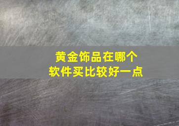 黄金饰品在哪个软件买比较好一点