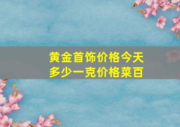 黄金首饰价格今天多少一克价格菜百