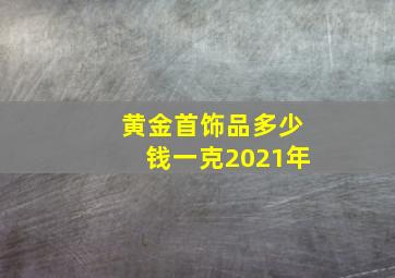 黄金首饰品多少钱一克2021年