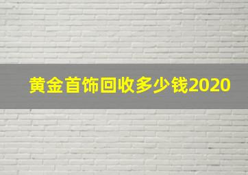 黄金首饰回收多少钱2020