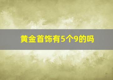 黄金首饰有5个9的吗