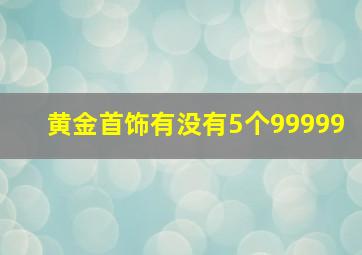 黄金首饰有没有5个99999