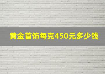 黄金首饰每克450元多少钱