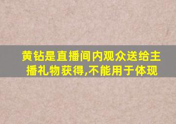 黄钻是直播间内观众送给主播礼物获得,不能用于体现