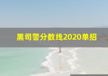 黑司警分数线2020单招