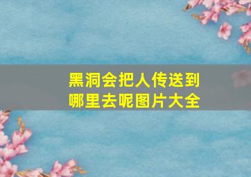 黑洞会把人传送到哪里去呢图片大全