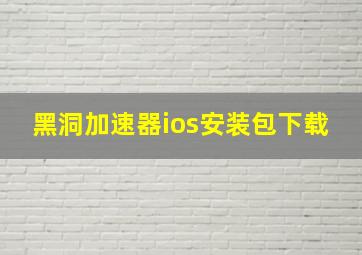 黑洞加速器ios安装包下载