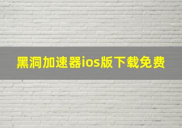 黑洞加速器ios版下载免费