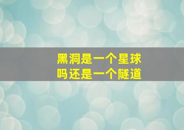 黑洞是一个星球吗还是一个隧道