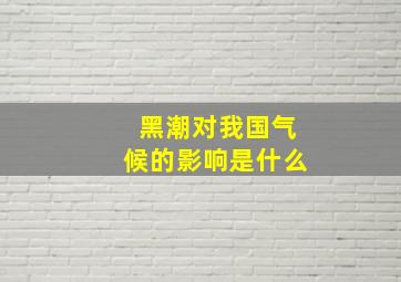 黑潮对我国气候的影响是什么