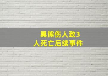 黑熊伤人致3人死亡后续事件