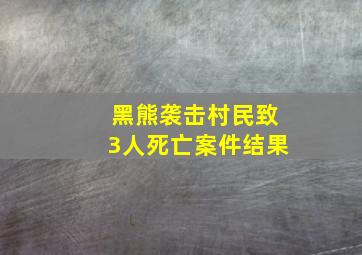 黑熊袭击村民致3人死亡案件结果