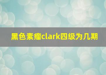 黑色素瘤clark四级为几期