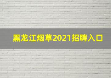 黑龙江烟草2021招聘入口