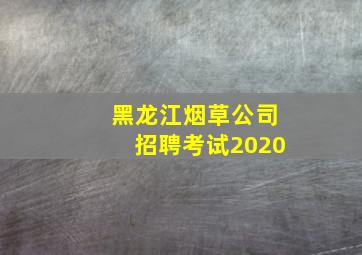 黑龙江烟草公司招聘考试2020