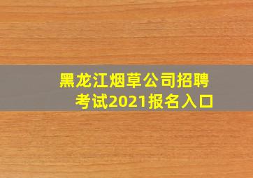 黑龙江烟草公司招聘考试2021报名入口