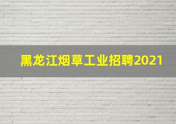 黑龙江烟草工业招聘2021