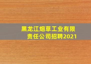 黑龙江烟草工业有限责任公司招聘2021