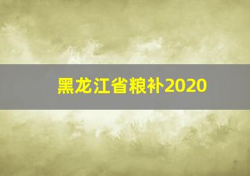 黑龙江省粮补2020