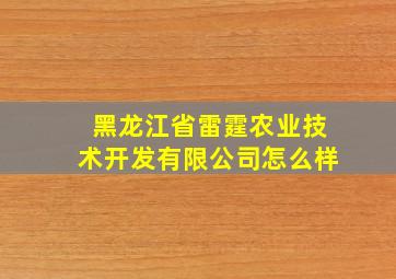 黑龙江省雷霆农业技术开发有限公司怎么样