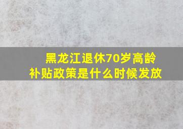 黑龙江退休70岁高龄补贴政策是什么时候发放