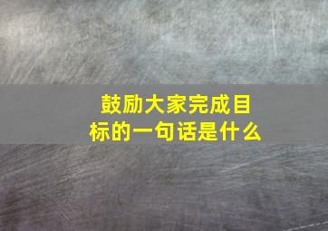 鼓励大家完成目标的一句话是什么