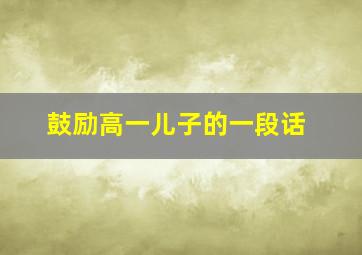 鼓励高一儿子的一段话