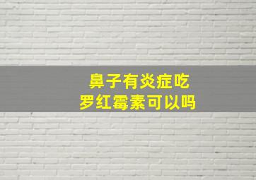 鼻子有炎症吃罗红霉素可以吗