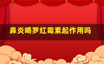 鼻炎喝罗红霉素起作用吗