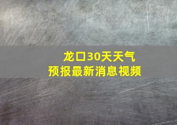 龙口30天天气预报最新消息视频