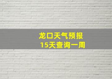 龙口天气预报15天查询一周