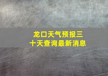 龙口天气预报三十天查询最新消息