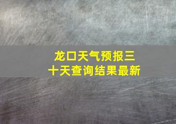 龙口天气预报三十天查询结果最新