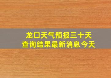 龙口天气预报三十天查询结果最新消息今天