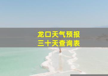 龙口天气预报三十天查询表