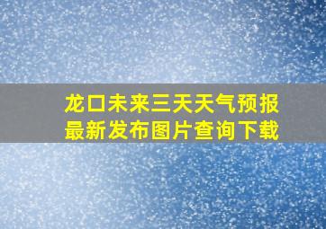 龙口未来三天天气预报最新发布图片查询下载