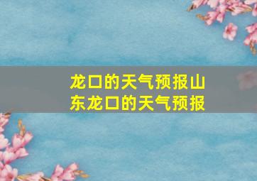 龙口的天气预报山东龙口的天气预报