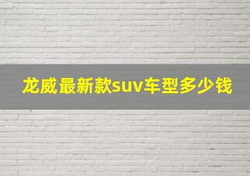 龙威最新款suv车型多少钱