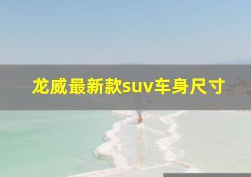 龙威最新款suv车身尺寸