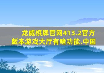 龙威棋牌官网413.2官方版本游戏大厅有啥功能.中国