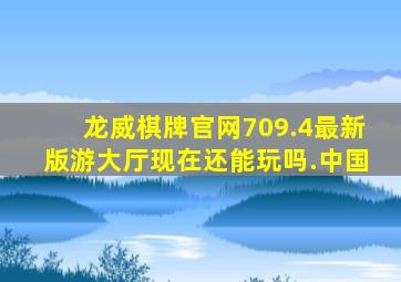 龙威棋牌官网709.4最新版游大厅现在还能玩吗.中国