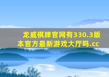 龙威棋牌官网有330.3版本官方最新游戏大厅吗.cc