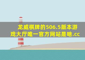 龙威棋牌的506.5版本游戏大厅唯一官方网站是啥.cc