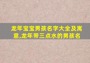 龙年宝宝男孩名字大全及寓意,龙年带三点水的男孩名