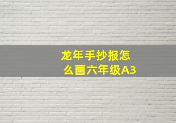 龙年手抄报怎么画六年级A3