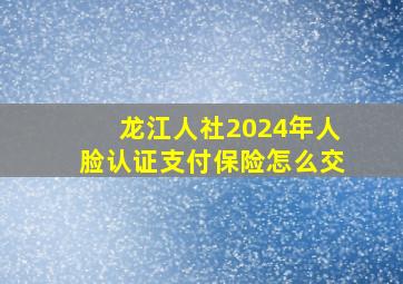 龙江人社2024年人脸认证支付保险怎么交