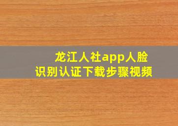 龙江人社app人脸识别认证下载步骤视频