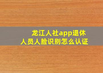 龙江人社app退休人员人脸识别怎么认证