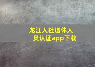 龙江人社退休人员认证app下载