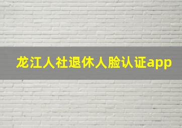 龙江人社退休人脸认证app